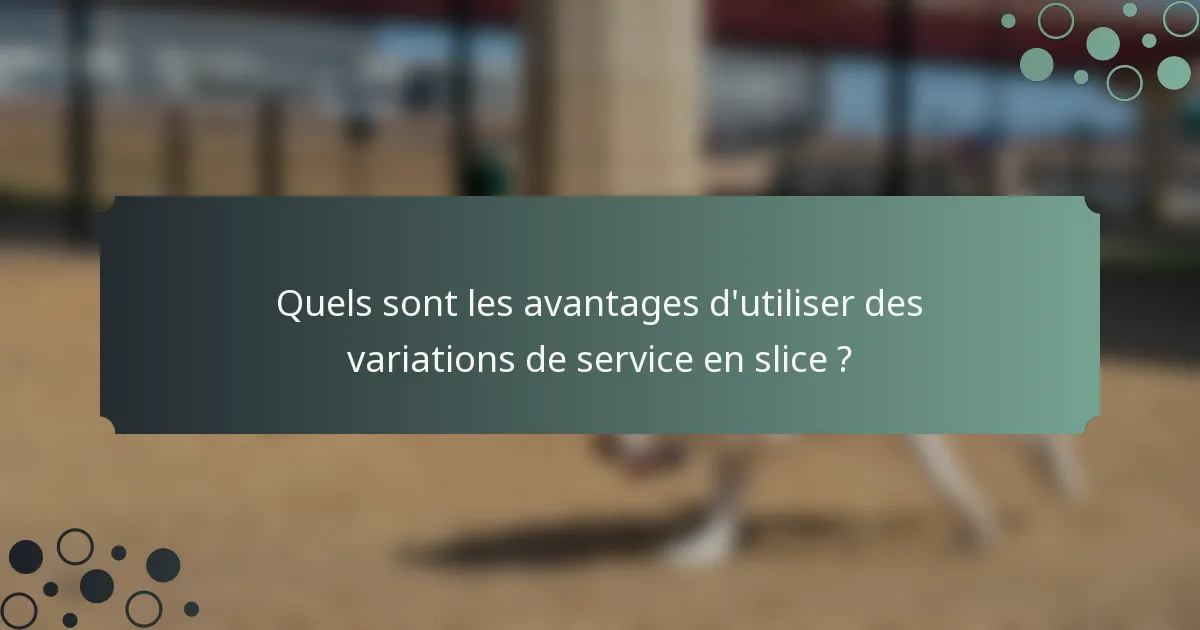 Quels sont les avantages d'utiliser des variations de service en slice ?