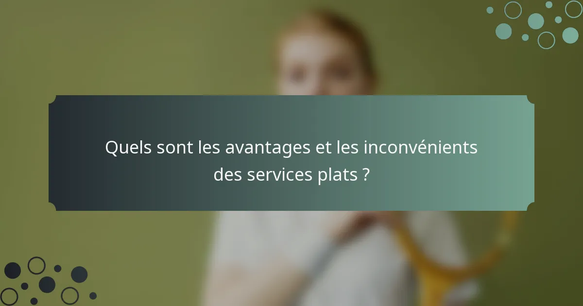 Quels sont les avantages et les inconvénients des services plats ?
