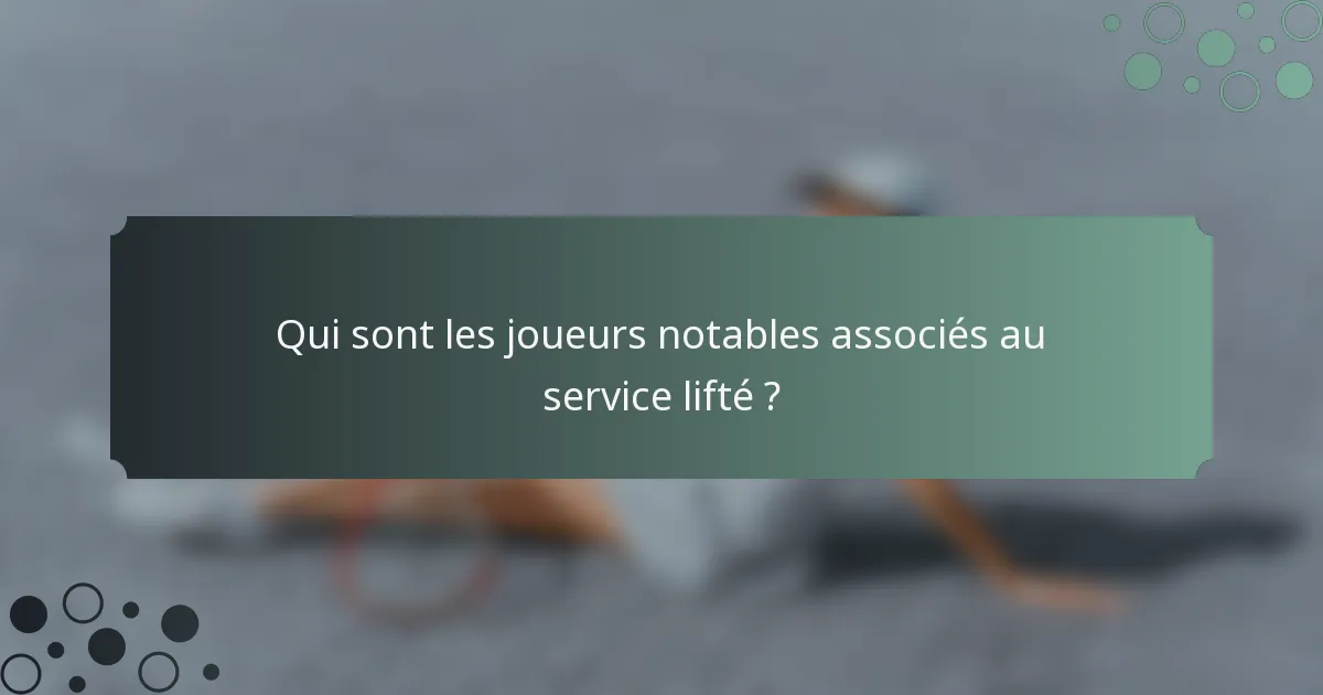 Qui sont les joueurs notables associés au service lifté ?