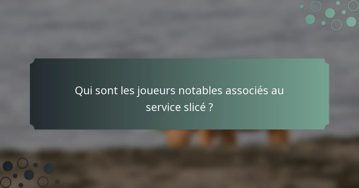 Qui sont les joueurs notables associés au service slicé ?
