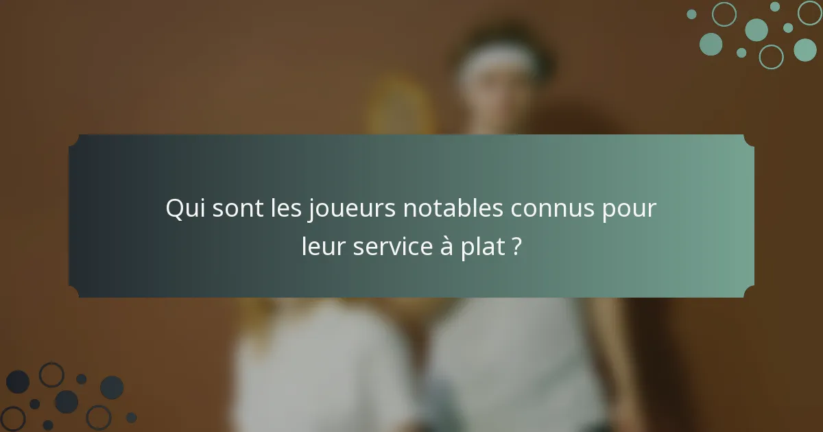 Qui sont les joueurs notables connus pour leur service à plat ?